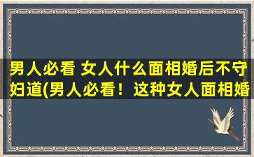 男人必看 女人什么面相婚后不守妇道(男人必看！这种女人面相婚后不守妇道，年年有，网上搜不到！)